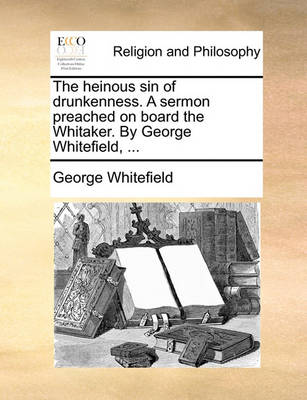 Book cover for The Heinous Sin of Drunkenness. a Sermon Preached on Board the Whitaker. by George Whitefield, ...