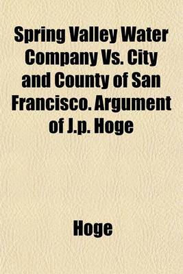 Book cover for Spring Valley Water Company vs. City and County of San Francisco. Argument of J.P. Hoge