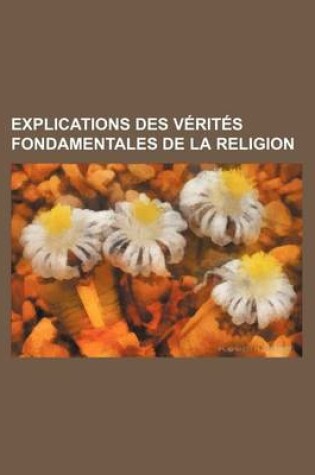 Cover of Explications Des Verites Fondamentales de La Religion