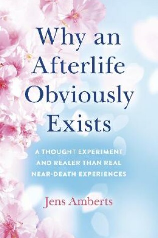 Cover of Why an Afterlife Obviously Exists - A Thought Experiment and Realer Than Real Near-Death Experiences