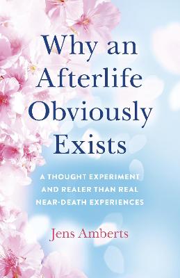 Book cover for Why an Afterlife Obviously Exists - A Thought Experiment and Realer Than Real Near-Death Experiences