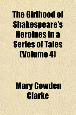 Cover of The Girlhood of Shakespeare's Heroines in a Series of Tales (Volume 4)