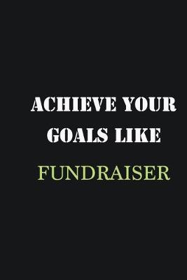 Book cover for Achieve Your Goals Like Fundraiser