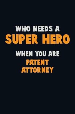 Cover of Who Need A SUPER HERO, When You Are Patent Attorney