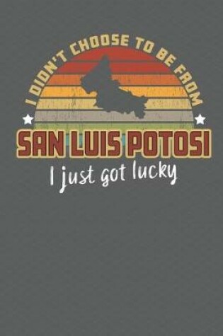 Cover of I Didn't Choose to Be From San Luis Potosi I Just Got Lucky