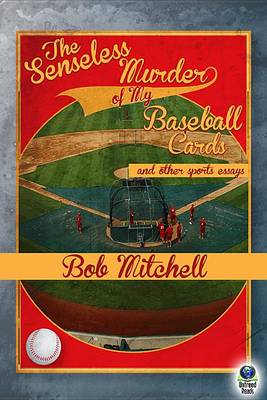 Book cover for The Senseless Murder of My Baseball Cards and Other Sports Essays