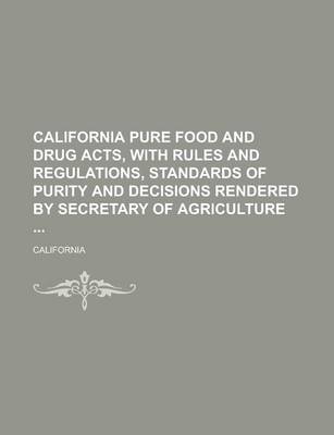 Book cover for California Pure Food and Drug Acts, with Rules and Regulations, Standards of Purity and Decisions Rendered by Secretary of Agriculture