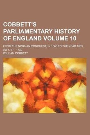 Cover of Cobbett's Parliamentary History of England Volume 10; From the Norman Conquest, in 1066 to the Year 1803. Ad 1737 - 1739