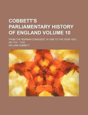 Book cover for Cobbett's Parliamentary History of England Volume 10; From the Norman Conquest, in 1066 to the Year 1803. Ad 1737 - 1739