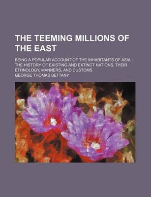 Book cover for The Teeming Millions of the East; Being a Popular Account of the Inhabitants of Asia the History of Existing and Extinct Nations, Their Ethnology, Manners, and Customs