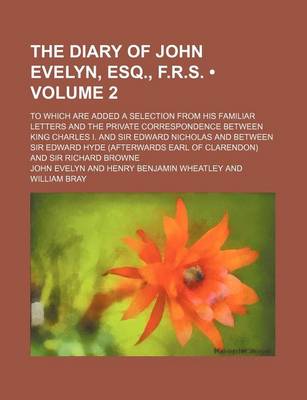 Book cover for The Diary of John Evelyn, Esq., F.R.S. (Volume 2); To Which Are Added a Selection from His Familiar Letters and the Private Correspondence Between King Charles I. and Sir Edward Nicholas and Between Sir Edward Hyde (Afterwards Earl of Clarendon) and Sir R