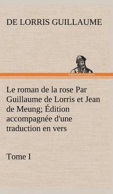 Book cover for Le roman de la rose Par Guillaume de Lorris et Jean de Meung; Édition accompagnée d'une traduction en vers; Précédée d'une Introduction, Notices historiques et critiques; Tome I