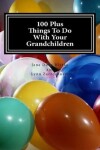 Book cover for 100 Plus Things To Do With Your Grandchildren