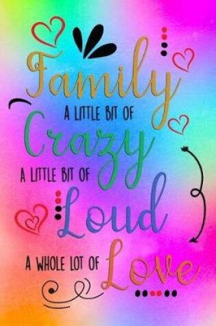 Cover of Family A Little Bit Of Crazy A Little Bit Of Loud And A Whole Lot Of Love
