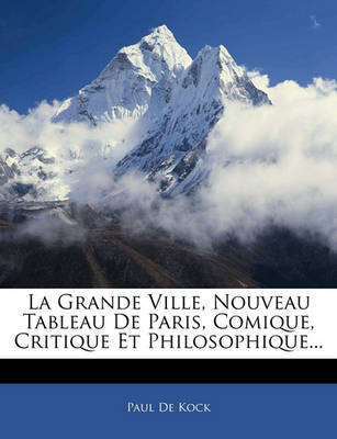 Book cover for La Grande Ville, Nouveau Tableau de Paris, Comique, Critique Et Philosophique...