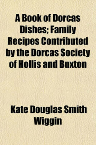 Cover of A Book of Dorcas Dishes; Family Recipes Contributed by the Dorcas Society of Hollis and Buxton