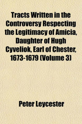 Cover of Tracts Written in the Controversy Respecting the Legitimacy of Amicia, Daughter of Hugh Cyveliok, Earl of Chester, 1673-1679 Volume 3