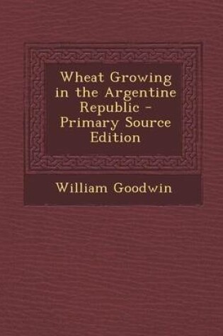 Cover of Wheat Growing in the Argentine Republic - Primary Source Edition