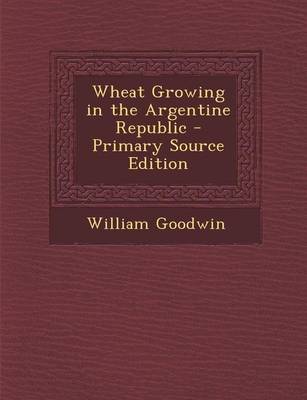Book cover for Wheat Growing in the Argentine Republic - Primary Source Edition