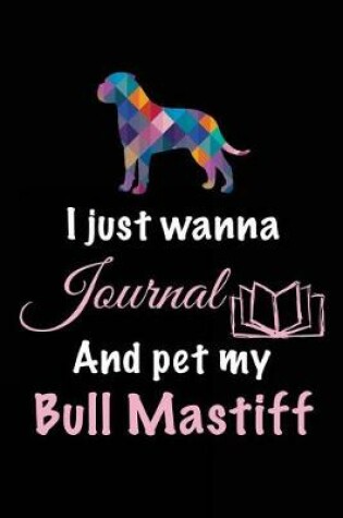 Cover of I Just Wanna Journal And Pet My Bull Mastiff