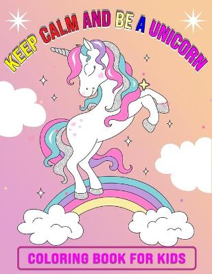 Book cover for Keep Calm And Be A Unicorn Coloring Book for Kids