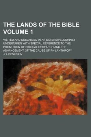 Cover of The Lands of the Bible Volume 1; Visited and Described in an Extensive Journey Undertaken with Special Reference to the Promotion of Biblical Research and the Advancement of the Cause of Philanthropy