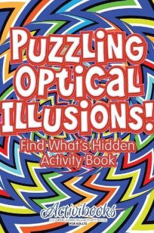 Cover of Puzzling Optical Illusions! Find What's Hidden Activity Book