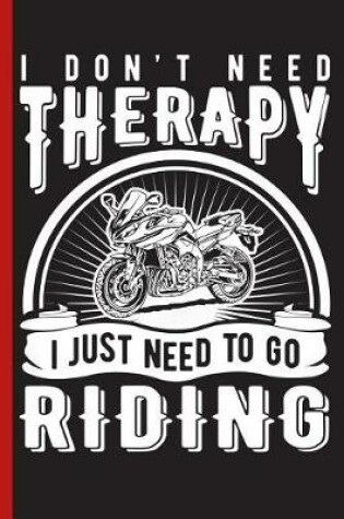 Cover of I Don't Need Therapy I Just Need to Go Motorcycle Riding