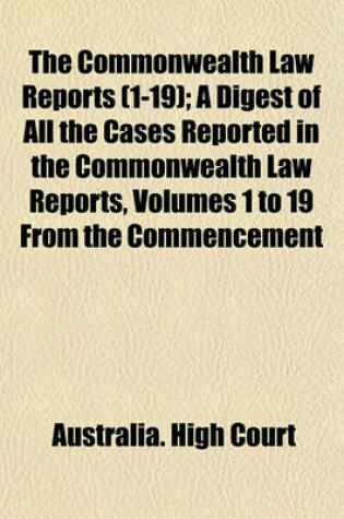 Cover of The Commonwealth Law Reports (1-19); A Digest of All the Cases Reported in the Commonwealth Law Reports, Volumes 1 to 19 from the Commencement