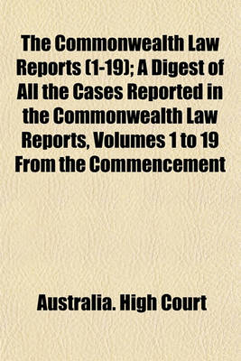 Book cover for The Commonwealth Law Reports (1-19); A Digest of All the Cases Reported in the Commonwealth Law Reports, Volumes 1 to 19 from the Commencement