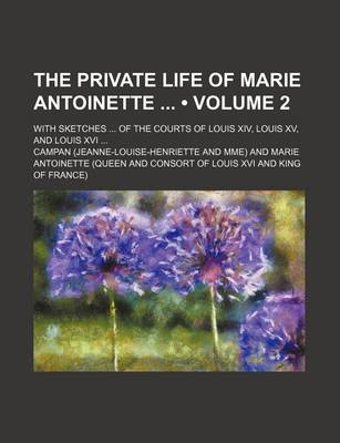 Book cover for The Private Life of Marie Antoinette (Volume 2); With Sketches of the Courts of Louis XIV, Louis XV, and Louis XVI