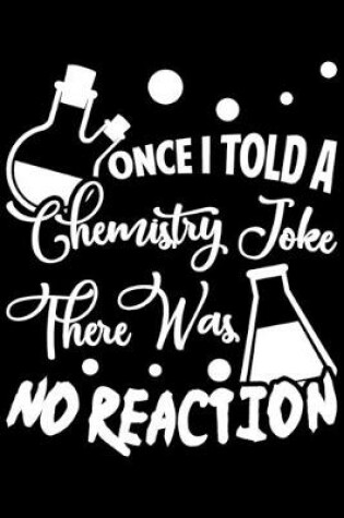 Cover of Once I Told A Chemistry Joke There Was No Reaction