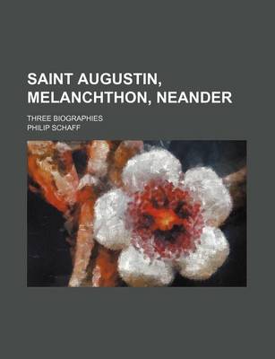 Book cover for Saint Augustin, Melanchthon, Neander; Three Biographies