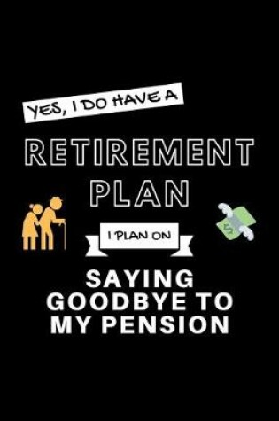 Cover of Yes, I Do Have A Retirement Plan I Plan On Saying Goodbye To My Pension