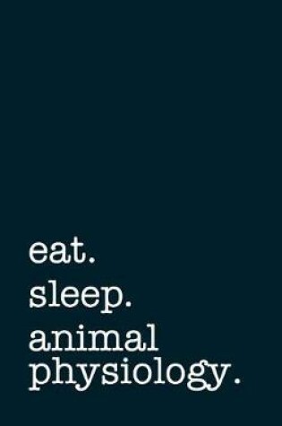 Cover of Eat. Sleep. Animal Physiology. - Lined Notebook