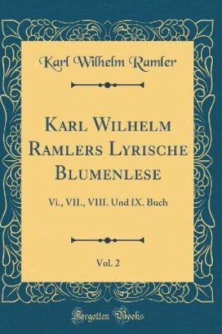 Cover of Karl Wilhelm Ramlers Lyrische Blumenlese, Vol. 2: Vi., VII., VIII. Und IX. Buch (Classic Reprint)