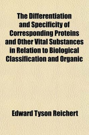 Cover of The Differentiation and Specificity of Corresponding Proteins and Other Vital Substances in Relation to Biological Classification and Organic