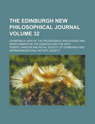 Book cover for The Edinburgh New Philosophical Journal; Exhibiting a View of the Progressive Discoveries and Improvements in the Sciences and the Arts Volume 32