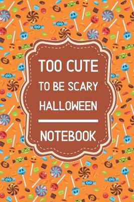 Book cover for Too Cute To Be Scary Halloween Notebook