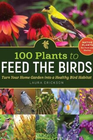 Cover of 100 Plants to Feed the Birds: Turn Your Home Garden into a Healthy Bird Habitat