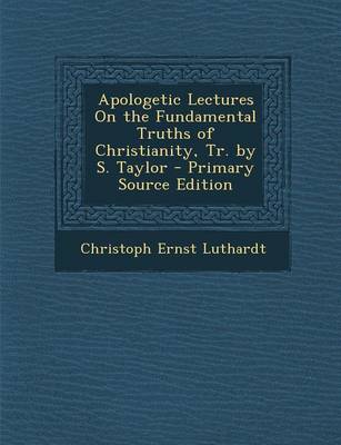 Book cover for Apologetic Lectures on the Fundamental Truths of Christianity, Tr. by S. Taylor - Primary Source Edition