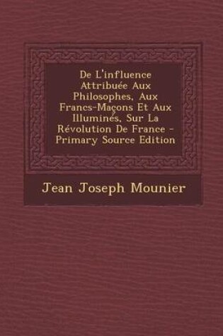 Cover of de L'Influence Attribuee Aux Philosophes, Aux Francs-Macons Et Aux Illumines, Sur La Revolution de France