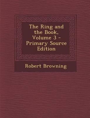 Book cover for The Ring and the Book, Volume 3 - Primary Source Edition