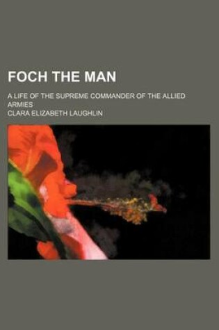 Cover of Foch the Man; A Life of the Supreme Commander of the Allied Armies