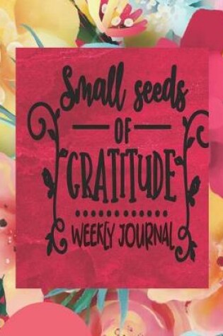 Cover of Small Seeds Of Gratitude - Weekly Journal