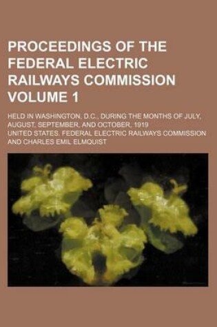 Cover of Proceedings of the Federal Electric Railways Commission Volume 1; Held in Washington, D.C., During the Months of July, August, September, and October, 1919