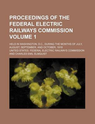 Book cover for Proceedings of the Federal Electric Railways Commission Volume 1; Held in Washington, D.C., During the Months of July, August, September, and October, 1919