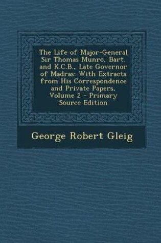 Cover of The Life of Major-General Sir Thomas Munro, Bart. and K.C.B., Late Governor of Madras