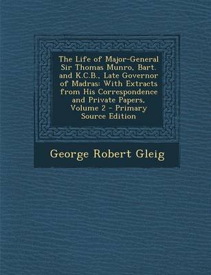 Book cover for The Life of Major-General Sir Thomas Munro, Bart. and K.C.B., Late Governor of Madras