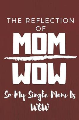 Book cover for The Reflection Of Mom Wow So My Single Mom Is Wow